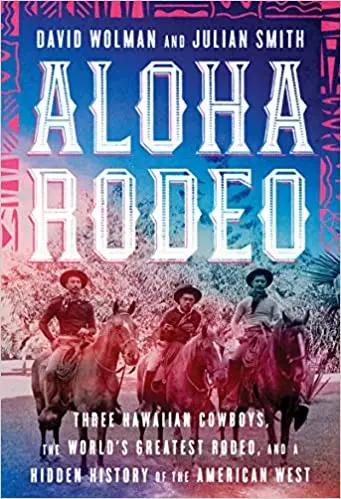 Aloha Rodeo: Three Hawaiian Cowboys, The World's Greatest Rodeo, And A Hidden History Of The American West 1