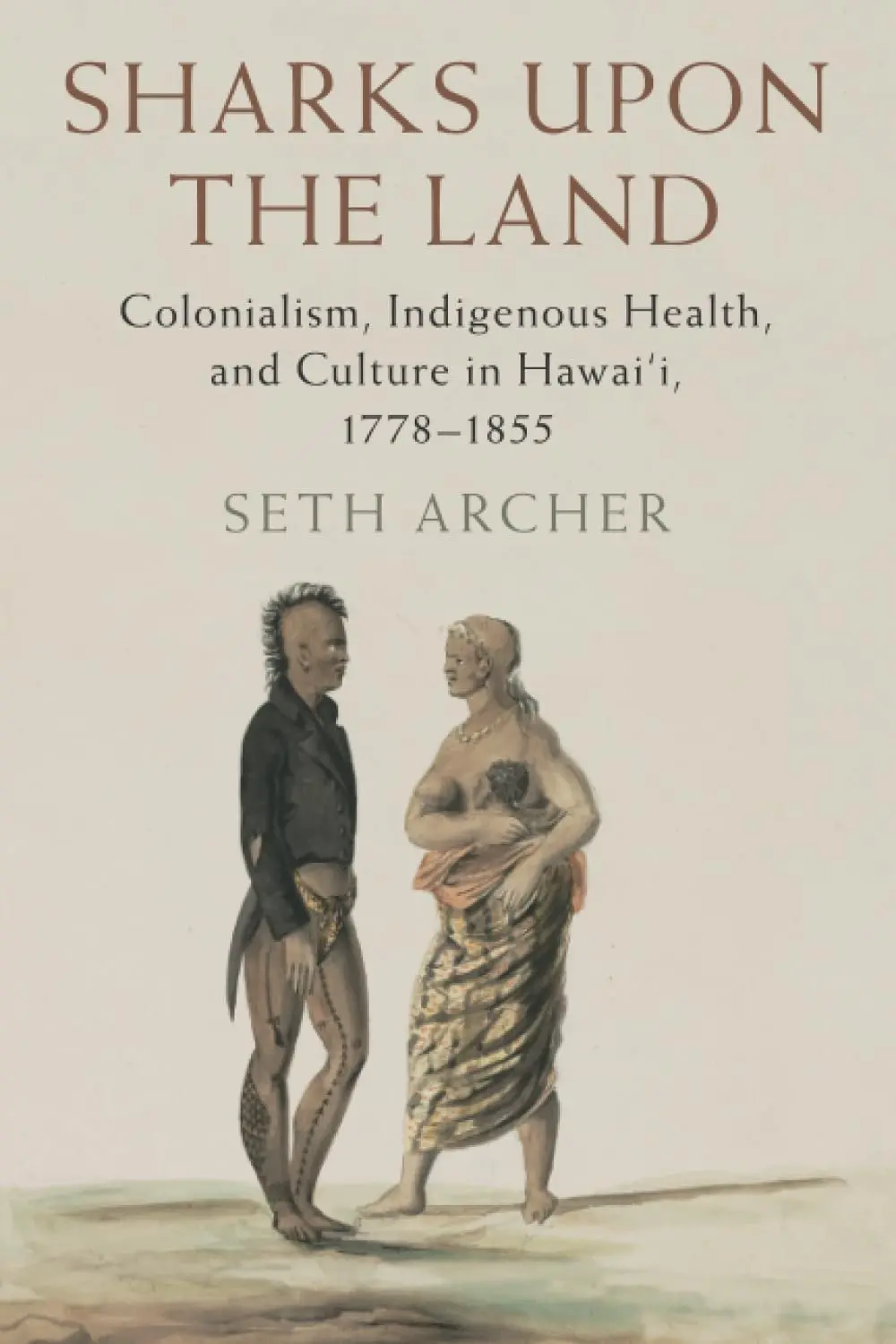 Sharks Upon The Land: Colonialism, Indigenous Health, And Culture In Hawaiʻi, 1778-1855 1