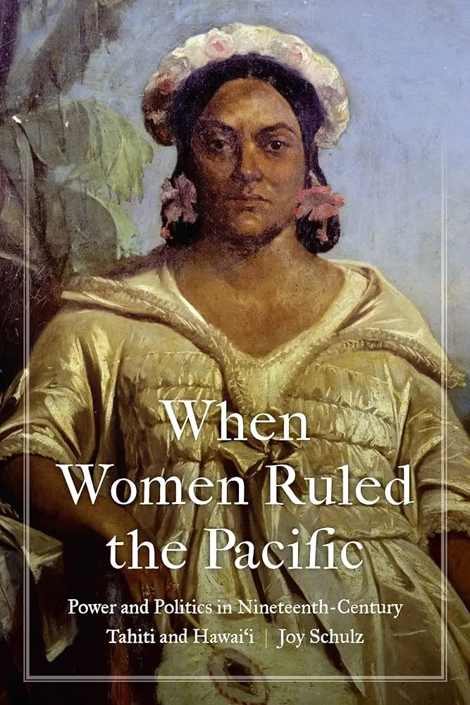 When Women Ruled The Pacific: Power And Politics In Nineteenth-Century Tahiti And Hawai‘I 1