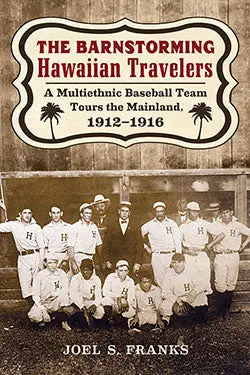 The Barnstorming Hawaiian Travelers: A Multiethnic Baseball Team Tours The Mainland, 1912–1916 1