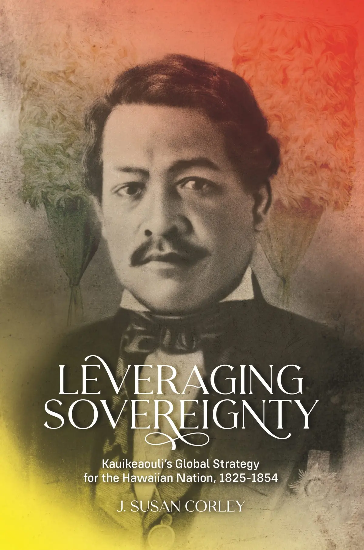 Leveraging Sovereignty: Kauikeaouli's Global Strategy For The Hawaiian Nation, 1825-1854 1
