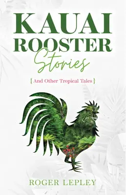 Kauai Rooster Stories And Other Tropical Tales 1