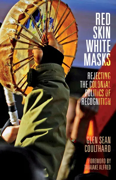 Red Skin, White Masks: Rejecting The Colonial Politics Of Recognition 1