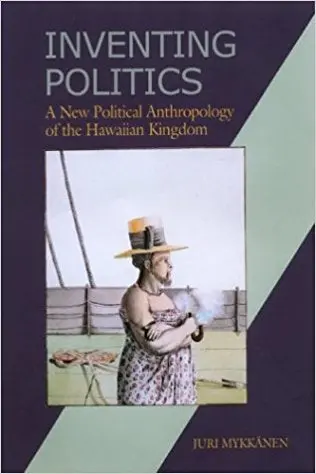 Inventing Politics: A New Political Anthropology Of The Hawaiian 1
