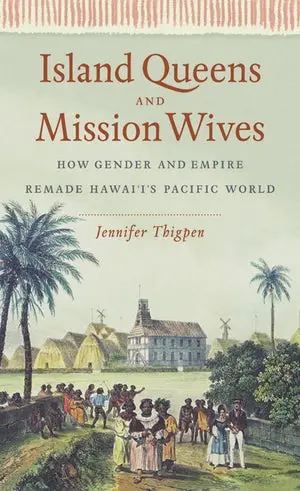 Island Queens And Mission Wives: How Gender And Empire Remade Hawai'i's Pacific World 1