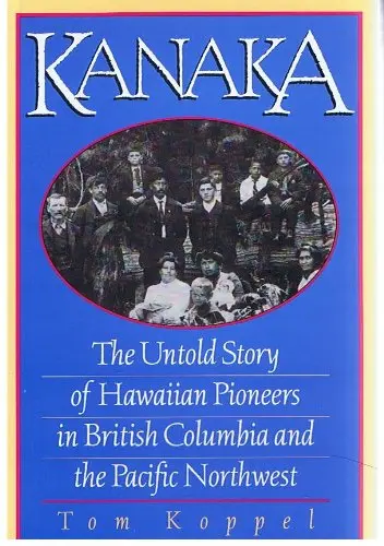 Kanaka: The Untold Story Of Hawaiian Pioneers In British Columbia And The Pacific Northwest 1