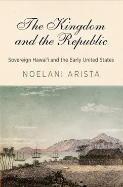 Kingdom And The Republic: Sovereign Hawaiʻi And The Early United States, The 1