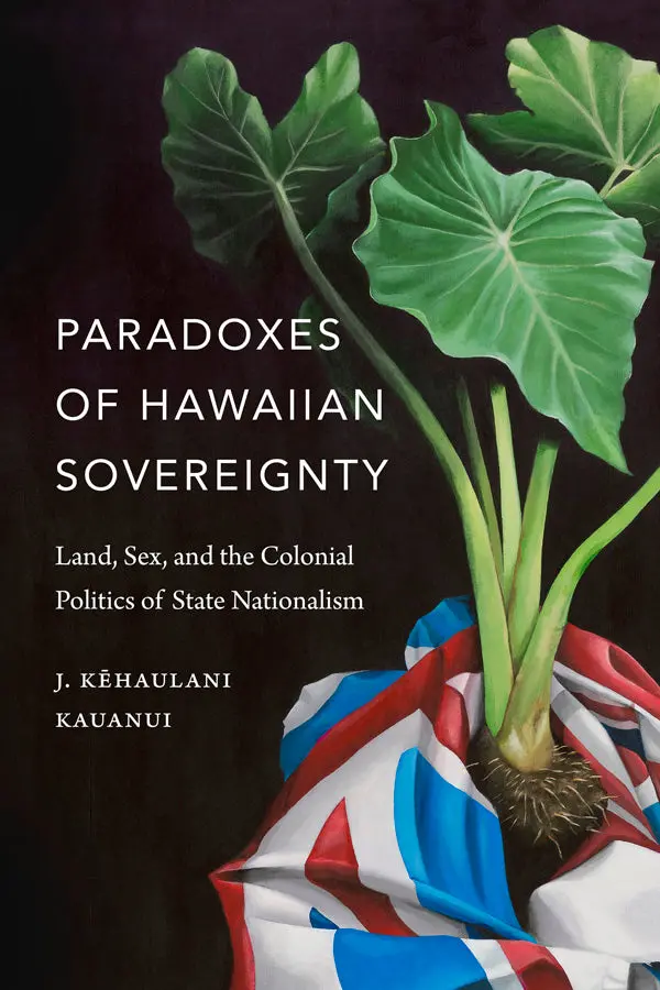 Paradoxes Of Hawaiian Sovereignty: Land, Sex, And The Colonial Politics Of State Nationalism 1
